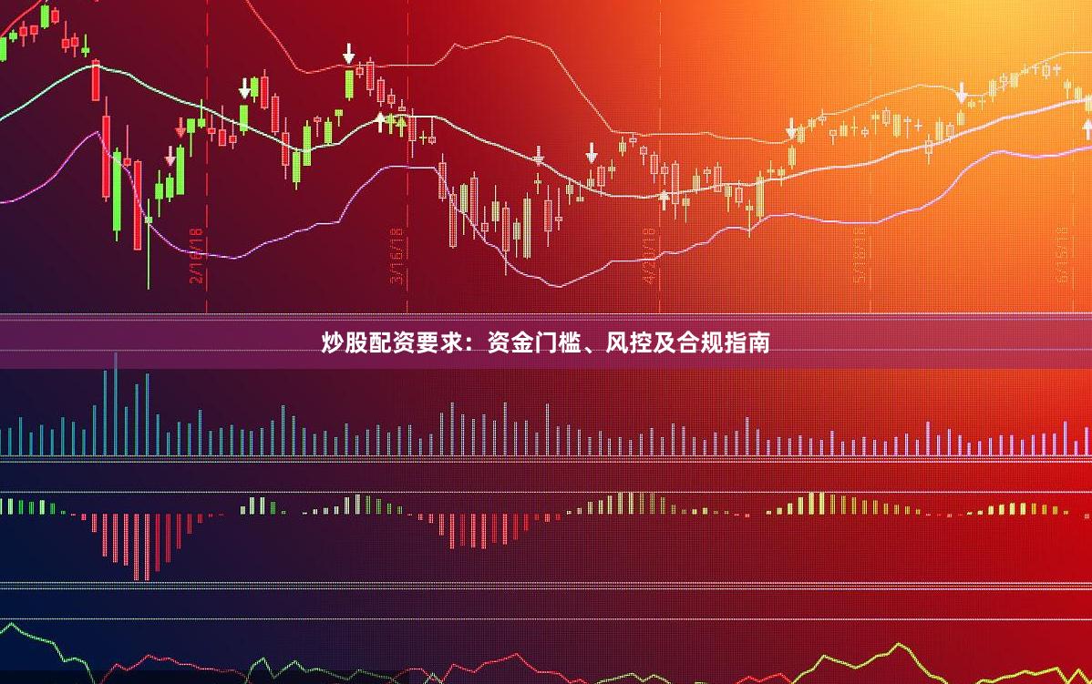 炒股配资要求：资金门槛、风控及合规指南