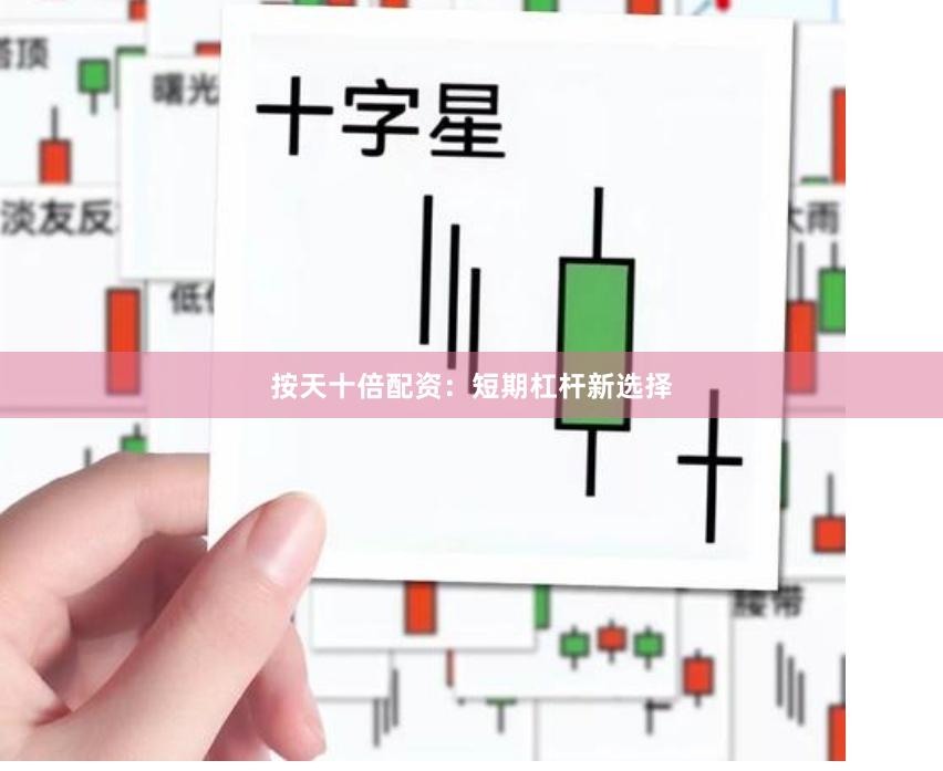 按天十倍配资：短期杠杆新选择