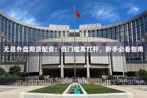 无息外盘期货配资：低门槛高杠杆，新手必看指南
