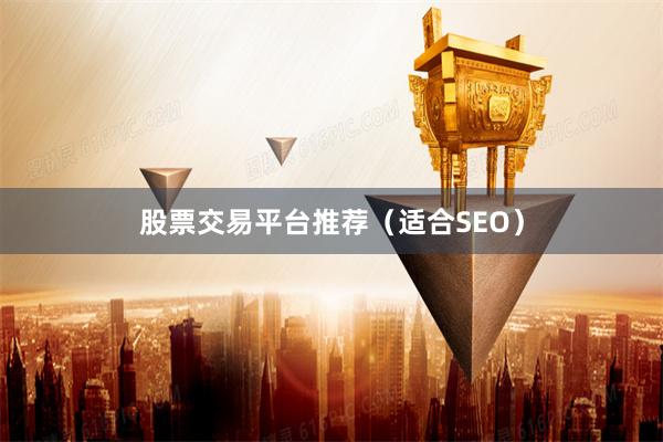 股票交易平台推荐（适合SEO）