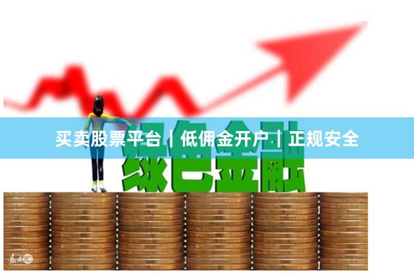 买卖股票平台｜低佣金开户｜正规安全