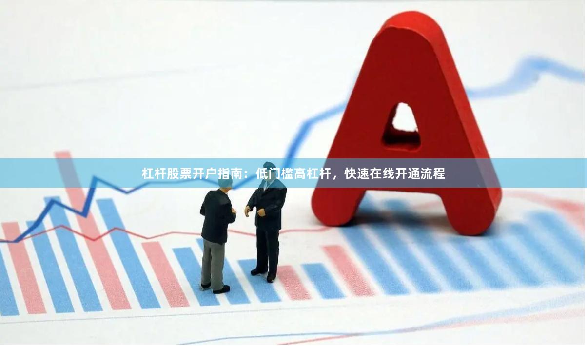 杠杆股票开户指南：低门槛高杠杆，快速在线开通流程
