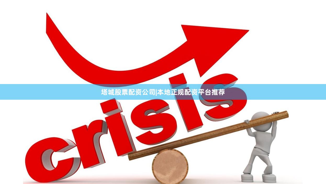 塔城股票配资公司|本地正规配资平台推荐