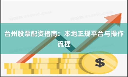 台州股票配资指南：本地正规平台与操作流程