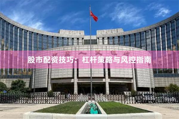 股市配资技巧:杠杆策略与风控指南