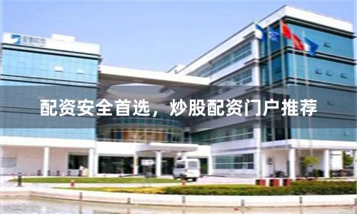 配资安全首选，炒股配资门户推荐