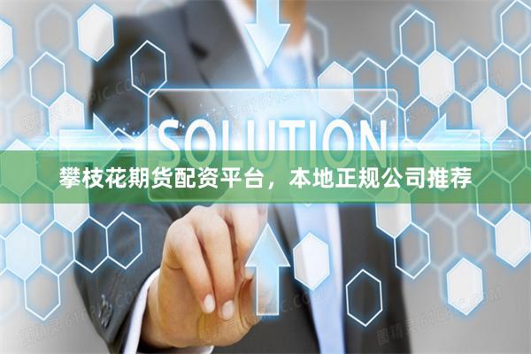 攀枝花期货配资平台,本地正规公司推荐