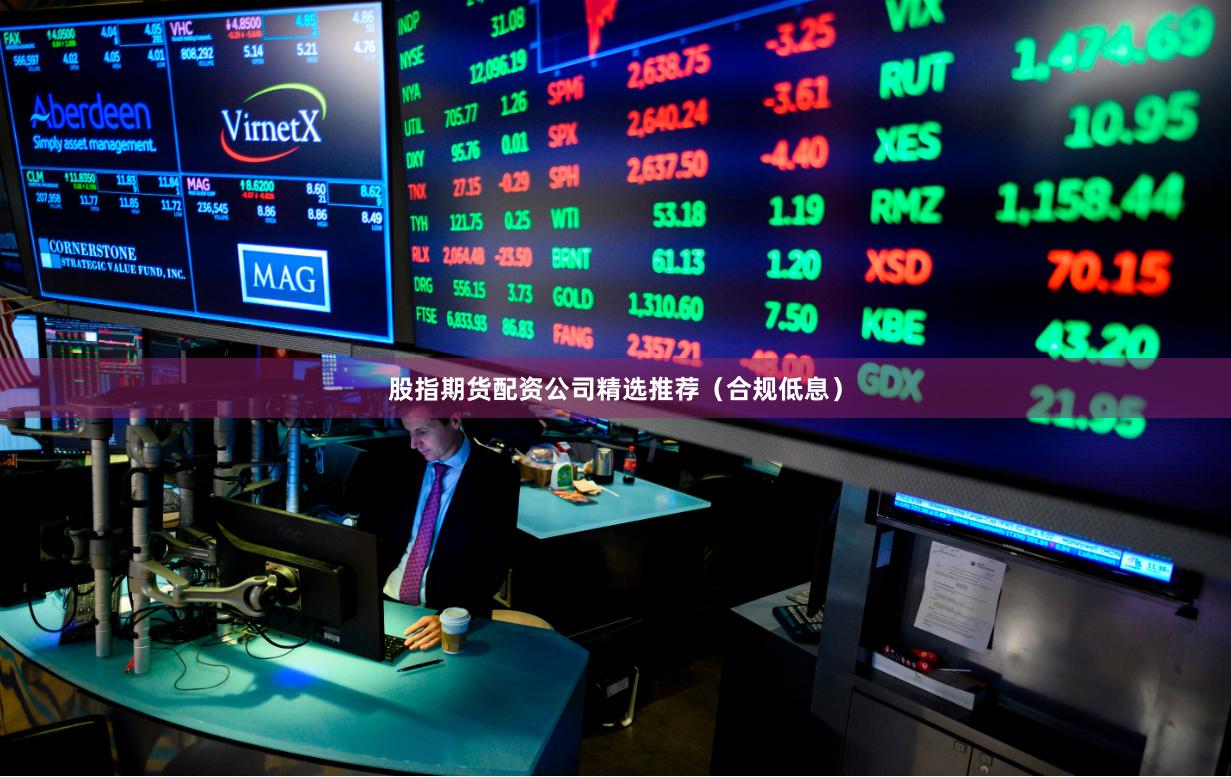 股指期货配资公司精选推荐(合规低息)